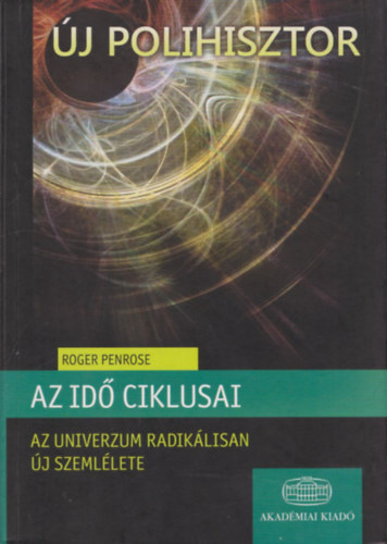 Roger Penrose - Az id ciklusai- Az univerzum radiklisan j szemllete (j Polihisztor)