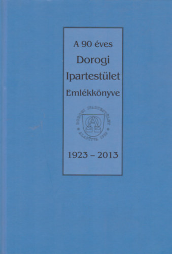 Kldek Lszl  (szerk.) - A 90 ves Dorogi Ipartestlet Emlkknyve 1923-2013