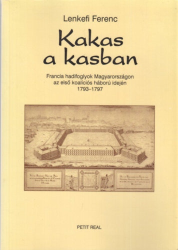 Lenkefi Ferenc - Kakas a kasban (Francia hadifoglyok Magyarorszgon az els koalcis hbor idejn 1737-1797)
