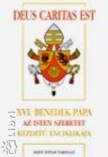 Ratzinger Joseph  (XVI. Benedek ppa) - Deus Caritas Est: XVI. Benedek ppa Az Isten szeretet kezdet enciklikja a pspkknek, a papoknak s a diaknusoknak, az Istennek szentelt szemlyeknek s minden krisztushvnek a keresztny szeretetrl