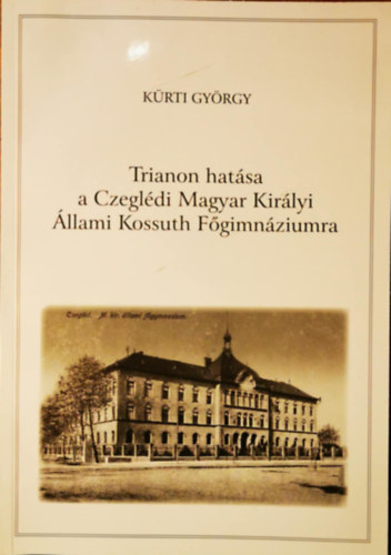 Kürti György - Trianon hatása a Czeglédi Magyar Királyi Állami Kossuth Főgimnáziumra