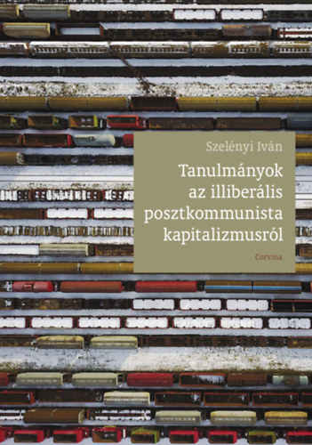 Szelényi Iván - Tanulmányok az illiberális posztkommunista kapitalizmusról