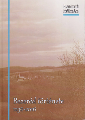 Hencsei Kálmán - Bezeréd története 1236-2016