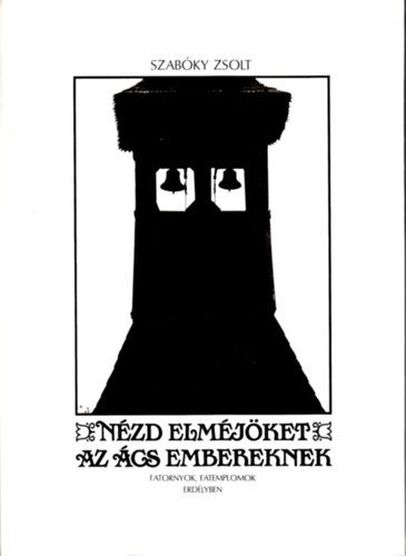 Szabky Zsolt - Nzd elmjket az cs embereknek (Fatornyok, fatemplomok Erdlyben)
