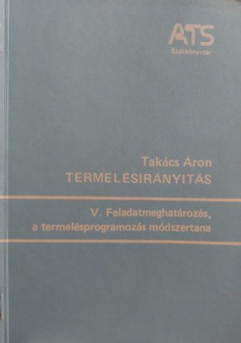 Takács Áron - Termelésirányítás V. - Feladatmeghatározás, a termelésprogramozás módszertana