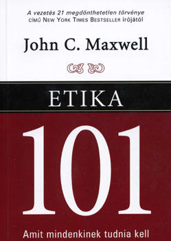 John C. Maxwell - Etika 101 - Amit mindenkinek tudnia kell