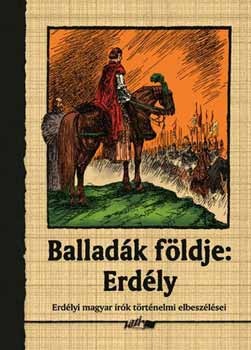 Hunyadi Csaba Zsolt Szerk. - Balladk fldje: Erdly - Erdlyi magyar rk trtnelmi elbeszlsei