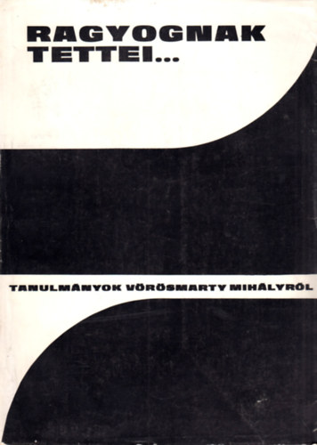 Horv�th-Luk�csy-Sz�r�nyi - "Ragyognak tettei..." - Tanulm�nyok V�r�smarty Mih�lyr�l