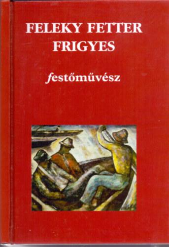 Dr. Horvth Lszl  (szerk.) - Feleky Fetter Frigyes festmvsz