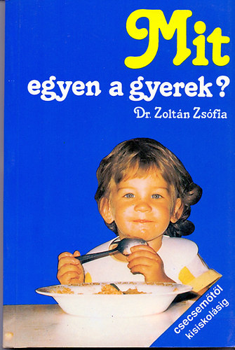 Dr. Zolt�n Zs�fia - Mit egyen a gyerek? - Csecsem�t�l kisiskol�sig