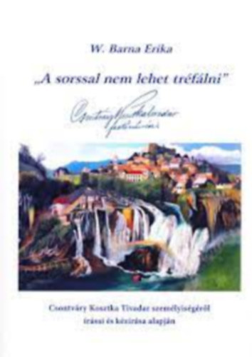 W. Barna Erika - "A sorssal nem lehet trflni" - Csontvry Kosztka Tivadar szemlyisgrl rsai s kzrsa alapjn