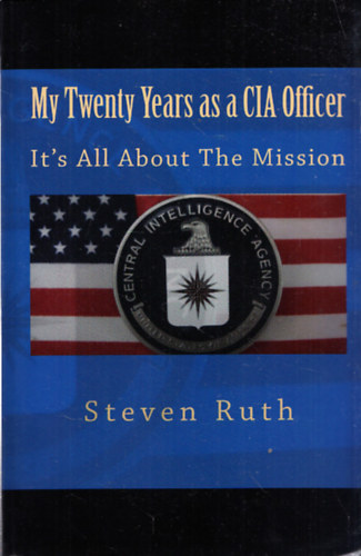Steven Ruth - My Twenty Years as a CIA Officer - It's All About The Mission