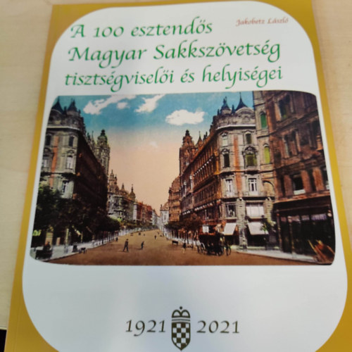 Jakobetz Lszl - A 100 esztends Magyar Sakkszvetsg tisztsgviseli s helyisgei