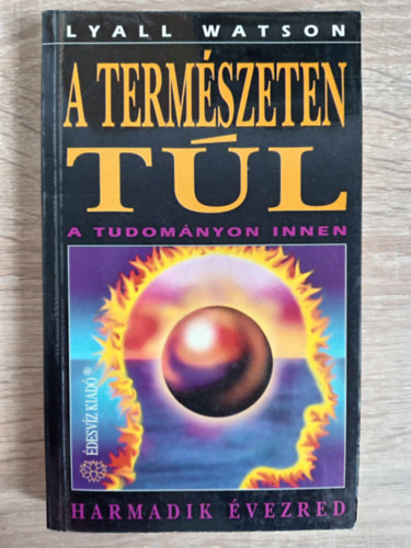 Lyall Watson - A termszeten tl - a tudomnyon innen (Harmadik vezred: Kozmosz / Anyag / Elme / Id / Kvetkeztetsek)