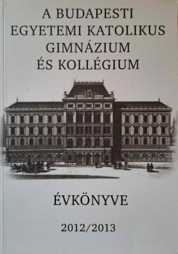 K�rmendy K�roly - A Budapesti Egyetemi Katolikus Gimn�zium �vk�nyve 2012/2013
