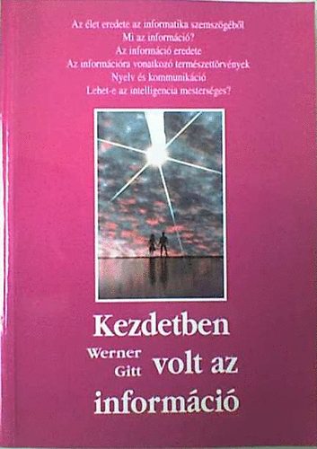 Werner Gitt - Kezdetben volt az informci - Az let eredete az informatika szemszgbl Az informci eredete  Mi az informci?  Az informcira vonatkoz termszeti trvnyek Nyelv s kommunikci Lehet-e az intelligencia mestersges?