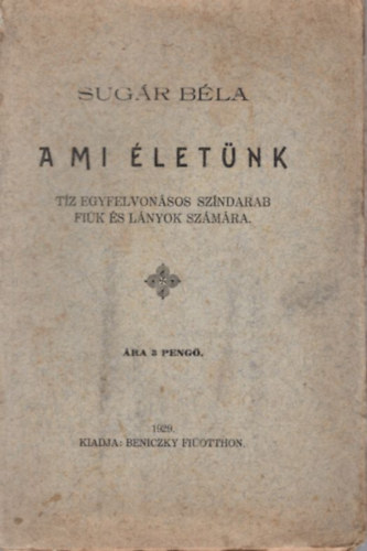 Sugár Béla - A mi életünk - Tíz egyfelvonásos színdarab fiúk és lányok számára