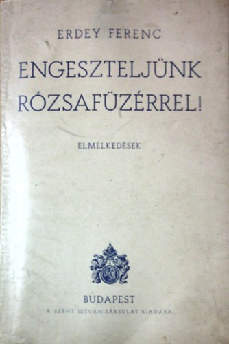 Erdey Ferenc - Engeszteljnk rzsafzrrel! ELMLKEDSEK