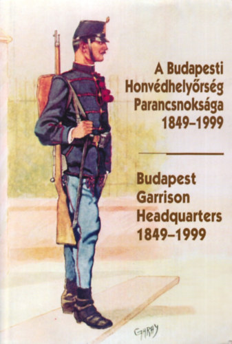 Helgert Imre - A Budapesti Honvdhelyrsg Parancsnoksga 1849-1999 -Budapest Garrison Headquarters 1849-1999