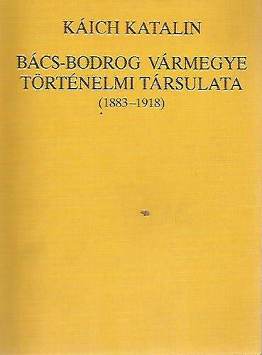 Káich Katalin - Bács-Bodrog vármegye történelmi társulata (1883-1918)
