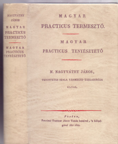 Nemes Nagyv�thy J�nos tekintetes nemes Szala v�rmegye t�bla bir�ja �ltal - Magyar practicus termeszt� / Magyar practicus teny�sztet� (K�t m� egyben - Reprint)