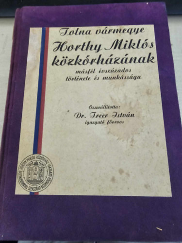 Dr. Freer Istv�n  (szerk.) - Tolna v�rmegye Horthy Mikl�s k�zk�rh�z�nak m�sf�l �vsz�zados...