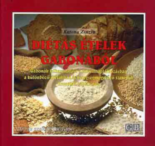Katona Zsuzsa - Di�t�s �telek gabon�b�l - (A GABON�K FELHASZN�L�SA - A REFORMT�PL�LKOZ�SBAN - A K�L�NB�Z� DI�T�KBAN �S BETEGS�GMEGEL�Z� SZEREP�K/RECEPTEK - T�BL�ZATOK...)