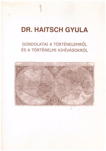 Dr. Haitsch Gyula - Gondolatai a trtnelemrl s a trtnelmi kihvsokrl