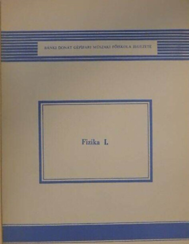 Nemesszeghy Gyrgy, Dr. Ppai Klmn Nagy Lajosn - Fizikai I. (Bnki Dont Gpipari Mszaki Fiskola jegyzete)