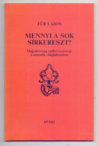 F�r Lajos - Mennyi a sok s�rkereszt? - Magyarorsz�g embervesztes�ge a m�sodik vil�gh�bor�ban (M�sodik kiad�s)
