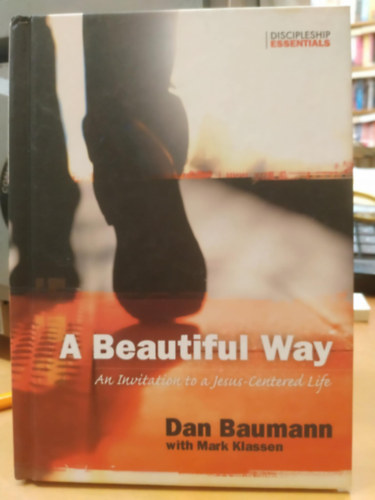 Mark Klassen Dan Baumann - A Beautiful Way: An Invitation to a Jesus-Centered Life (Discipleship Essentials)