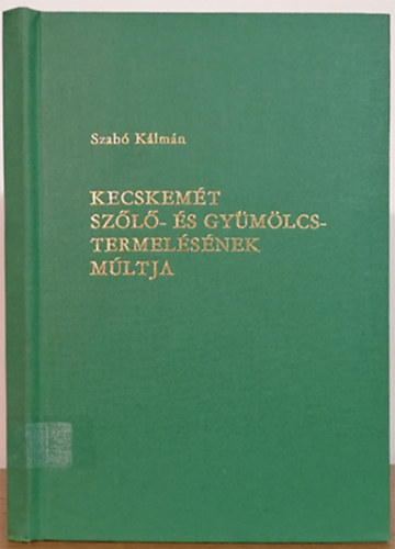 Szabó Kálmán - Kecskemét szőlő-és gyümölcstermelésének múltja