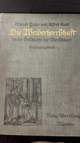 Eduard Fuchs �s Alfred Kind - Die Weiberherrschaft in der Geschichte der Menschheit / A n�uralom az emberis�g t�rt�net�ben