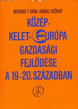 Berend T.I.-Rnki Gy. - Kzp-Kelet-Eurpa gazdasgi fejldse a 19-20. szzadban