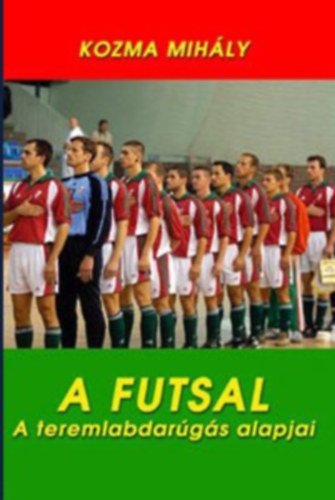 Kozma Mihály - A futsal - A teremlabdarúgás alapjai