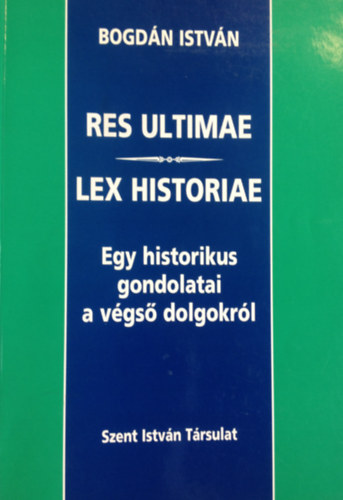 Bogdn Istvn - Res ultimae - Lex historiae - Egy historikus gondolatai a vgs dolgokrl
