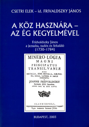 Csetri Elek; Frivaldszky János - A köz hasznára - Az ég kegyelmével (Frivaldszky János a jezsuita,...