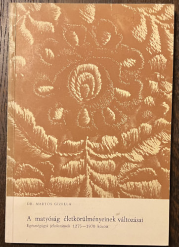 Dr. Martos Gizella - A maty�s�g �letk�r�lm�nyeinek v�ltoz�sai - Eg�szs�g�gyi jelz�sz�mok 1275-1970 k�z�tt