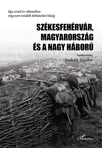 Szakly Sndor /szerk./ - Szkesfehrvr, Magyarorszg s a Nagy Hbor