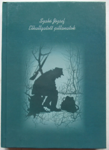Szabó József - Elhallgatott pillanatok _ Vadászati novellák
