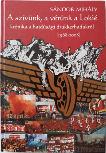 Sándor Mihály - A szívünk, a vérünk a Lokié - Krónika a hajdúsági drukkerhadakról (1968-2008)