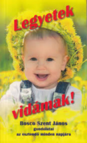 Legyetek vid�mak! Bosco Szent J�nos gondolatai az esztend� minden napj�ra