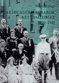 Fej�s Zolt�n - A chicag�i magyarok k�t nemzed�ke 1890-1940