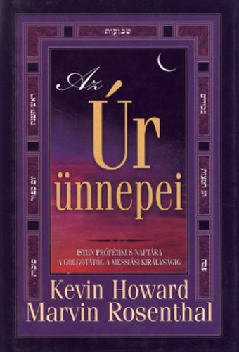 Kevin Howard; Marvin Rosenthal - Az �r �nnepei - Isten pr�f�tikus napt�ra a Golgot�t�l a Messi�si kir�lys�gig