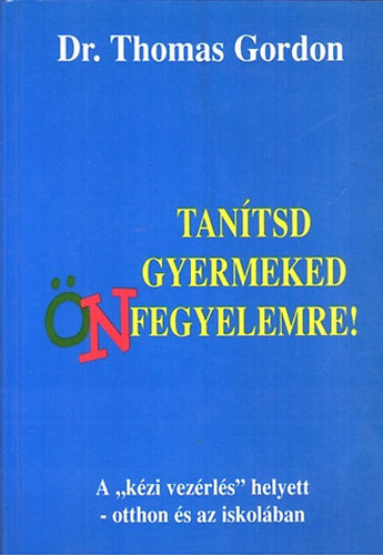 Thomas Gordon dr. - Tanítsd gyermeked önfegyelemre! - A "kézi vezérlés" helyett - otthon és az iskolában