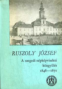 Ruszoly József - A szegedi népképviseleti közgyűlés 1848-1871