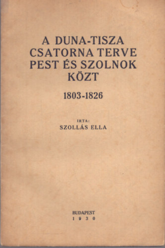 Szolls Ella - A Duna-Tisza csatorna terve Pest s Szolnok kzt 1803-1826