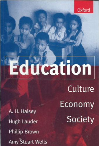 A. H. Halsey - Hugh Lauder - Phillip Brown - Amy Stuart Wells - Education: Culture, Economy, Society (Oktat�s: kult�ra, gazdas�g, t�rsadalom)