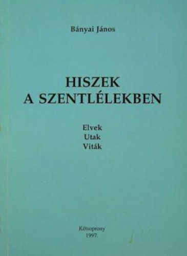 Bányai János - Hiszek a Szentlélekben - Elvek, utak, viták; Utak a Szentlélekkel a Szentlélekhez, vagyis a nagyobb kegyelmekhez