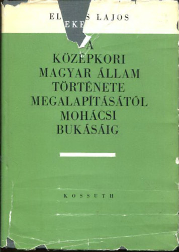 Elekes Lajos - A k�z�pkori magyar �llam t�rt�nete megalap�t�s�t�l moh�csi buk�s�ig